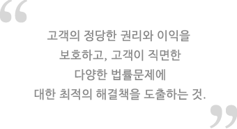 고객의 정당한 권리와 이익을 보호하고, 
고객이 직면한 다양한 법률문제에 대한 최적의 해결책을
도출하는 것이라고 생각합니다.