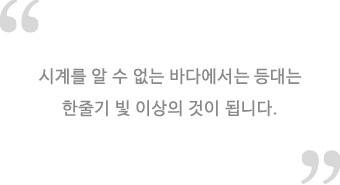 시계를 알 수 없는 바다에서는 등대는한줄기 빛 이상의 것이 됩니다.