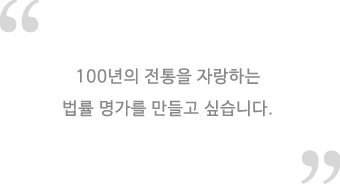 100년의 전통을 자랑하는 법률 명가를 만들고 싶습니다.